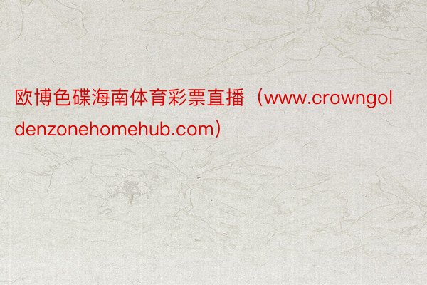 欧博色碟海南体育彩票直播（www.crowngoldenzonehomehub.com）