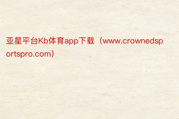 亚星平台Kb体育app下载（www.crownedsportspro.com）