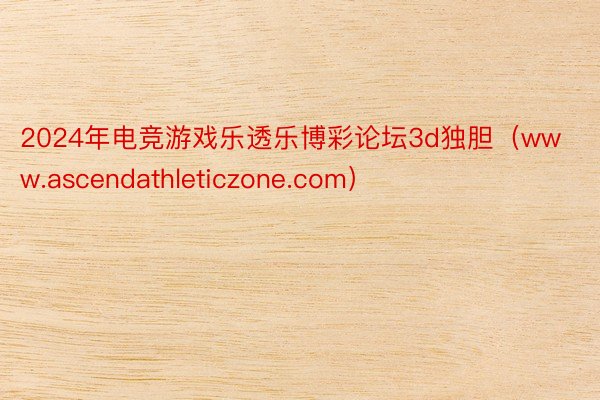 2024年电竞游戏乐透乐博彩论坛3d独胆（www.ascendathleticzone.com）