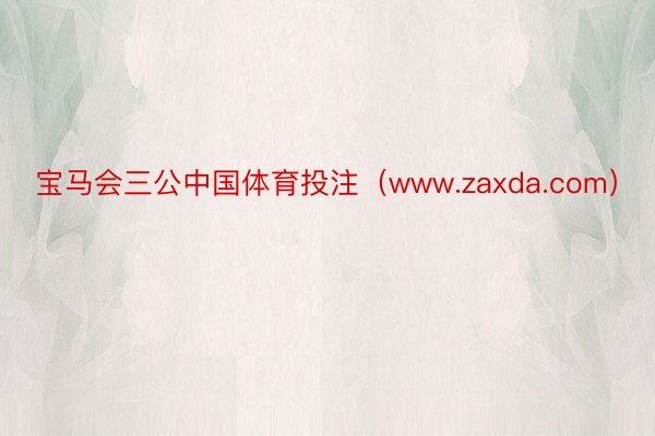 宝马会三公中国体育投注（www.zaxda.com）