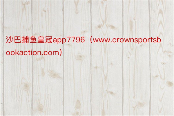 沙巴捕鱼皇冠app7796（www.crownsportsbookaction.com）