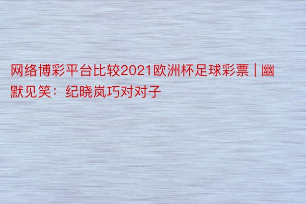 网络博彩平台比较2021欧洲杯足球彩票 | 幽默见笑：纪晓岚巧对对子