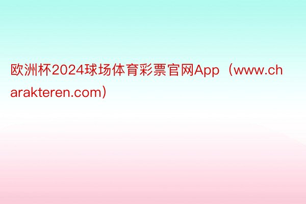 欧洲杯2024球场体育彩票官网App（www.charakteren.com）