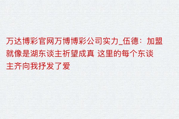 万达博彩官网万博博彩公司实力_伍德：加盟就像是湖东谈主祈望成真 这里的每个东谈主齐向我抒发了爱