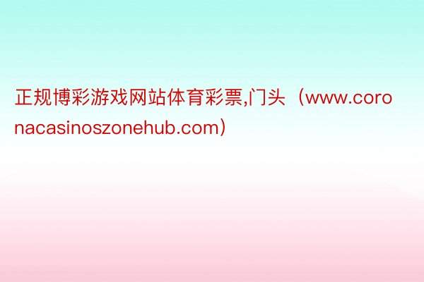 正规博彩游戏网站体育彩票,门头（www.coronacasinoszonehub.com）