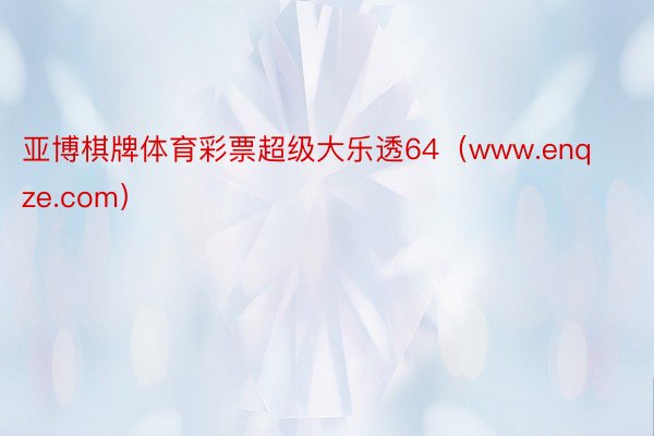 亚博棋牌体育彩票超级大乐透64(www.enqze.com)